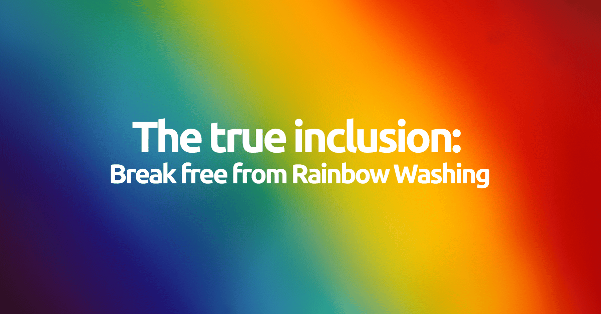 The true inclusion: Break free from Rainbow Washing