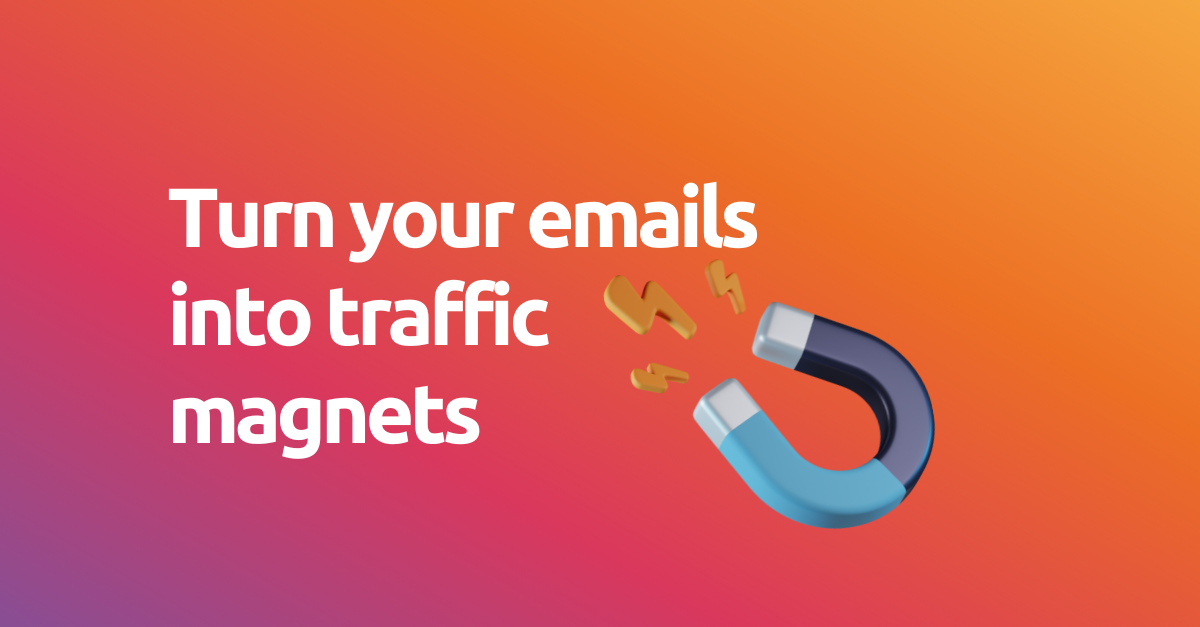 Turn your emails into traffic magnets
